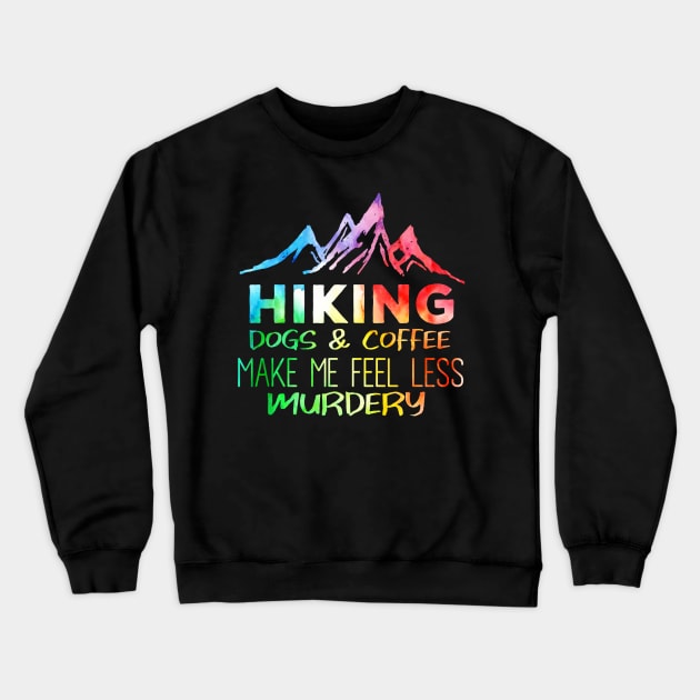 Hiking Dogs And Coffee Make Me Feel Less Murdery Crewneck Sweatshirt by Jipan